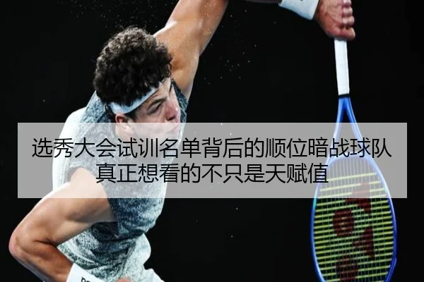 选秀大会试训名单背后的顺位暗战球队真正想看的不只是天赋值